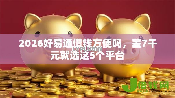 2026好易通借钱方便吗,差7千元就选这5个平台 2026好易通借钱方便吗,差7千元就选这5个平台
