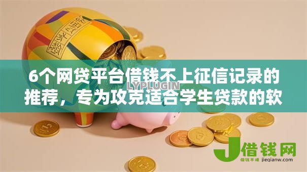 6个网贷平台借钱不上征信记录的推荐，专为攻克适合学生贷款的软件都有哪些呢难题