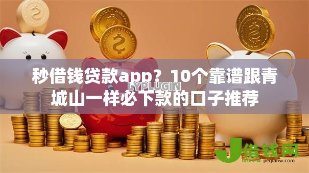 秒借钱贷款app?10个靠谱跟青城山一样必下款的口子推荐 秒借钱贷款app?10个靠谱跟青城山一样必下款的口子推荐
