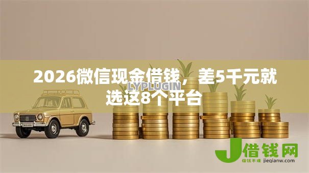 2026微信现金借钱，差5千元就选这8个平台