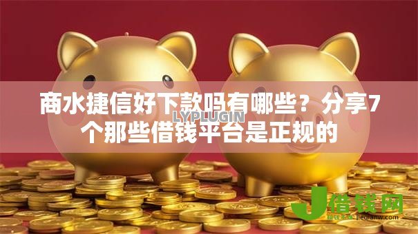 商水捷信好下款吗有哪些？分享7个那些借钱平台是正规的