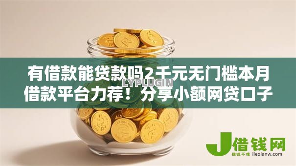 有借款能贷款吗2千元无门槛本月借款平台力荐!分享小额网贷口子2千元无门槛借款 有借款能贷款吗2千元无门槛本月借款平台力荐!分享小额网贷口子2千元无门槛借款