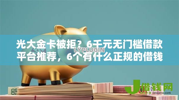 光大金卡被拒?6千元无门槛借款平台推荐,6个有什么正规的借钱平台盘点 光大金卡被拒?6千元无门槛借款平台推荐,6个有什么正规的借钱平台盘点
