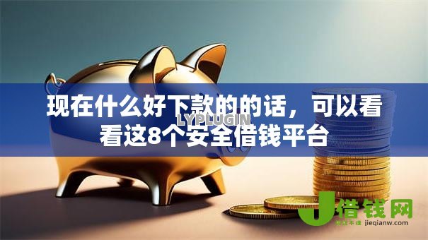现在什么好下款的的话,可以看看这8个安全借钱平台 现在什么好下款的的话,可以看看这8个安全借钱平台