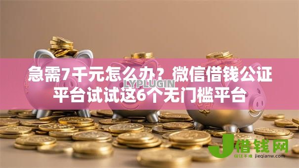 急需7千元怎么办?微信借钱公证平台试试这6个无门槛平台 急需7千元怎么办?微信借钱公证平台试试这6个无门槛平台