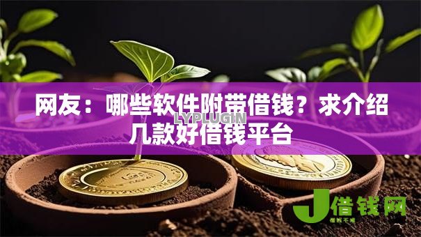 网友:哪些软件附带借钱?求介绍几款好借钱平台 网友:哪些软件附带借钱?求介绍几款好借钱平台