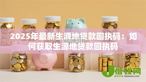 2025年最新生源地贷款回执码:如何获取生源地贷款回执码 2025年最新生源地贷款回执码:如何获取生源地贷款回执码