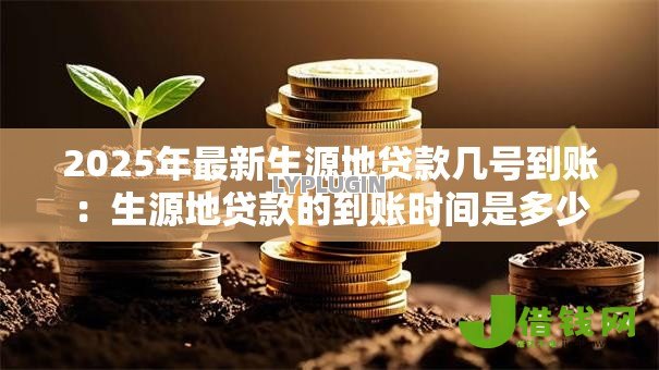 2025年最新生源地贷款几号到账:生源地贷款的到账时间是多少 2025年最新生源地贷款几号到账:生源地贷款的到账时间是多少