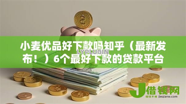 小麦优品好下款吗知乎(最新发布!)6个最好下款的贷款平台 小麦优品好下款吗知乎(最新发布!)6个最好下款的贷款平台