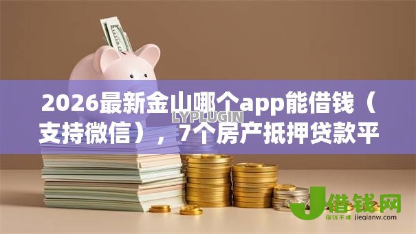 2026最新金山哪个app能借钱(支持微信),7个房产抵押贷款平台无私分享 2026最新金山哪个app能借钱(支持微信),7个房产抵押贷款平台无私分享
