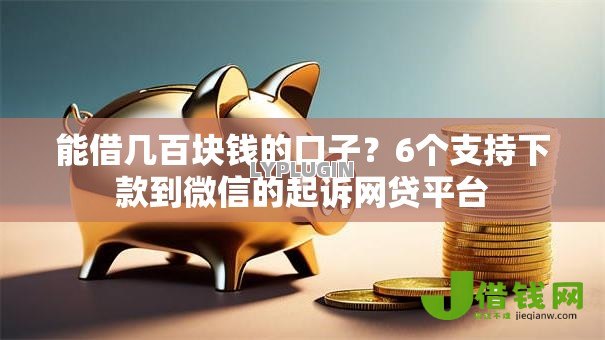 能借几百块钱的口子？6个支持下款到微信的起诉网贷平台