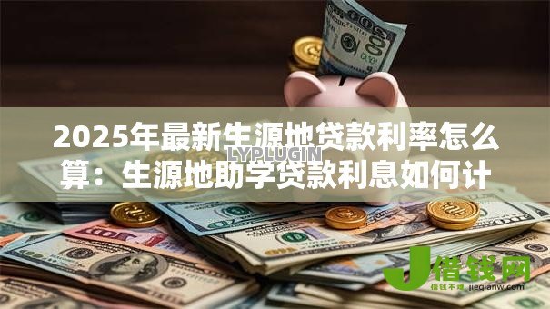 2025年最新生源地贷款利率怎么算:生源地助学贷款利息如何计算 2025年最新生源地贷款利率怎么算:生源地助学贷款利息如何计算