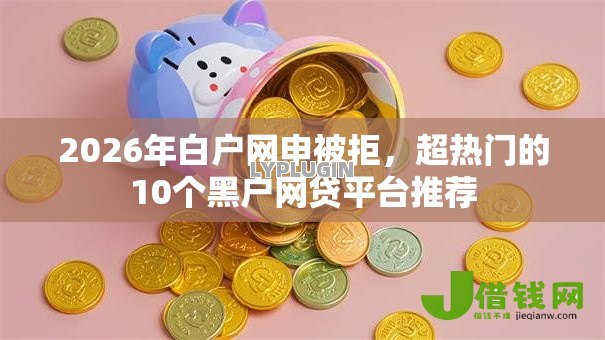 2026年白户网申被拒,超热门的10个黑户网贷平台推荐 2026年白户网申被拒,超热门的10个黑户网贷平台推荐