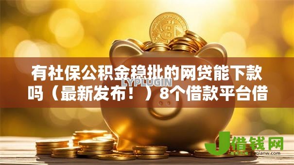 有社保公积金稳批的网贷能下款吗（最新发布！）8个借款平台借钱容易