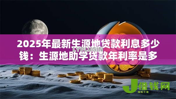 2025年最新生源地贷款利息多少钱:生源地助学贷款年利率是多少 2025年最新生源地贷款利息多少钱:生源地助学贷款年利率是多少