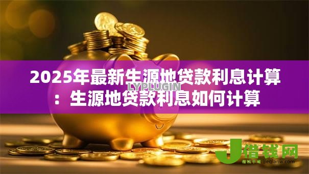 2025年最新生源地贷款利息计算:生源地贷款利息如何计算 2025年最新生源地贷款利息计算:生源地贷款利息如何计算