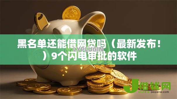 黑名单还能借网贷吗（最新发布！）9个闪电审批的软件