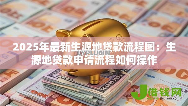 2025年最新生源地贷款流程图:生源地贷款申请流程如何操作 2025年最新生源地贷款流程图:生源地贷款申请流程如何操作