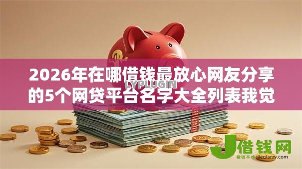 2026年在哪借钱最放心网友分享的5个网贷平台名字大全列表我觉得不错！