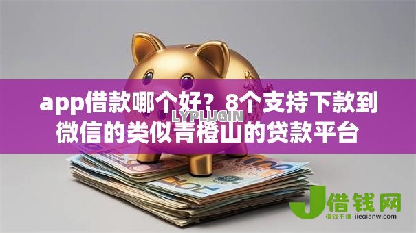 app借款哪个好?8个支持下款到微信的类似青橙山的贷款平台 app借款哪个好?8个支持下款到微信的类似青橙山的贷款平台