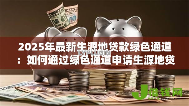 2025年最新生源地贷款绿色通道:如何通过绿色通道申请生源地贷款 2025年最新生源地贷款绿色通道:如何通过绿色通道申请生源地贷款