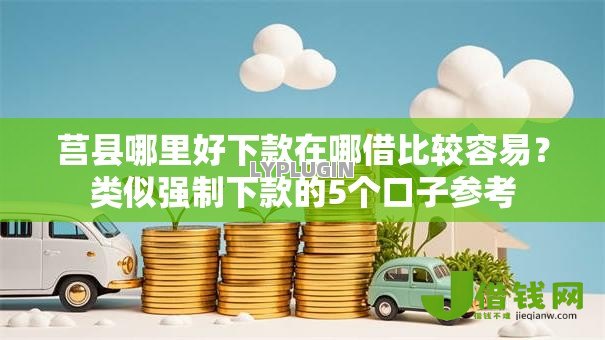 莒县哪里好下款在哪借比较容易?类似强制下款的5个口子参考 莒县哪里好下款在哪借比较容易?类似强制下款的5个口子参考