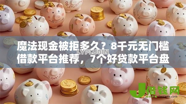 魔法现金被拒多久?8千元无门槛借款平台推荐,7个好贷款平台盘点 魔法现金被拒多久?8千元无门槛借款平台推荐,7个好贷款平台盘点