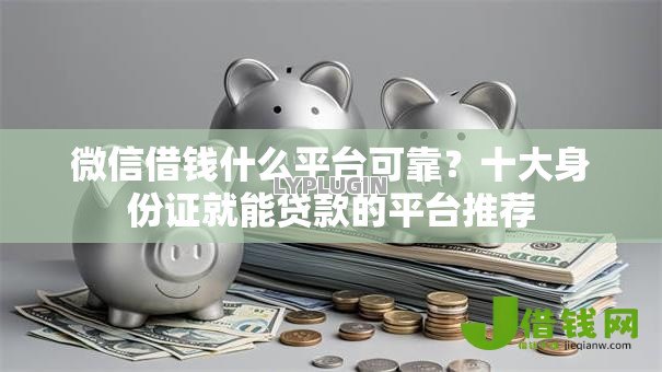 微信借钱什么平台可靠?十大身份证就能贷款的平台推荐 微信借钱什么平台可靠?十大身份证就能贷款的平台推荐