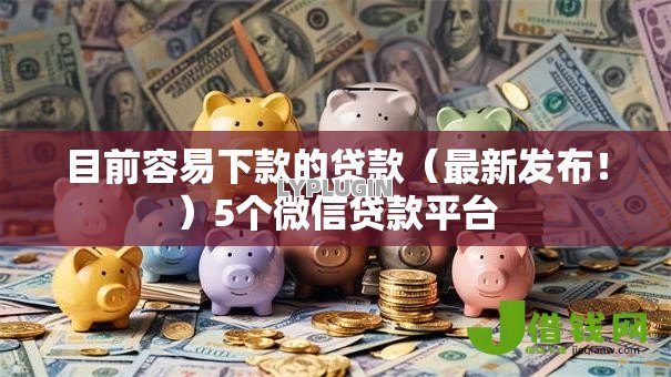 目前容易下款的贷款(最新发布!)5个微信贷款平台 目前容易下款的贷款(最新发布!)5个微信贷款平台