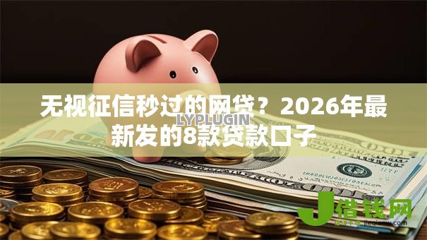 无视征信秒过的网贷?2026年最新发的8款贷款口子 无视征信秒过的网贷?2026年最新发的8款贷款口子