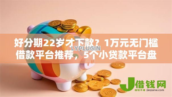 好分期22岁才下款?1万元无门槛借款平台推荐,5个小贷款平台盘点 好分期22岁才下款?1万元无门槛借款平台推荐,5个小贷款平台盘点