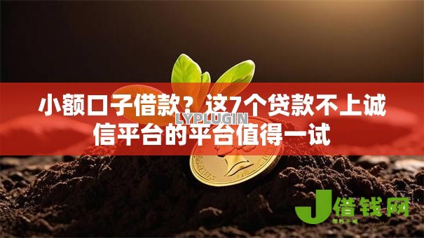 小额口子借款?这7个贷款不上诚信平台的平台值得一试 小额口子借款?这7个贷款不上诚信平台的平台值得一试