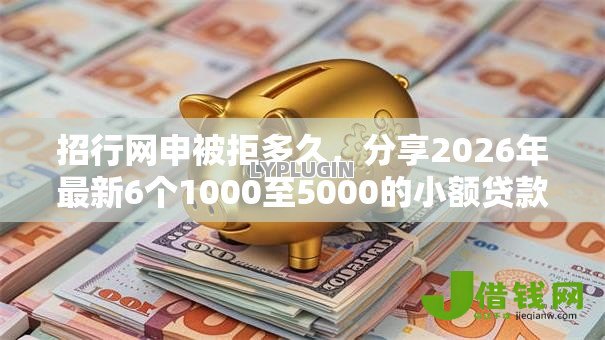 招行网申被拒多久,分享2026年最新6个1000至5000的小额贷款软件 招行网申被拒多久,分享2026年最新6个1000至5000的小额贷款软件