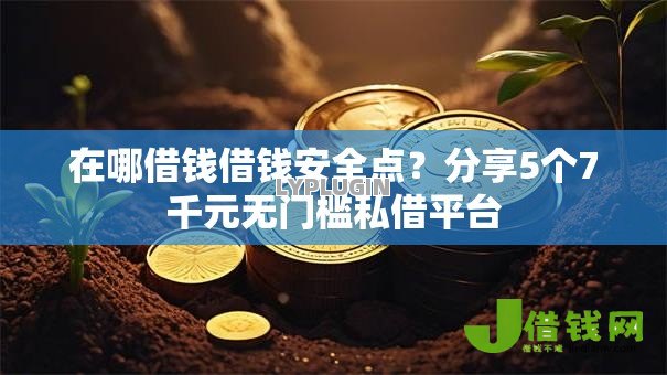 在哪借钱借钱安全点?分享5个7千元无门槛私借平台 在哪借钱借钱安全点?分享5个7千元无门槛私借平台