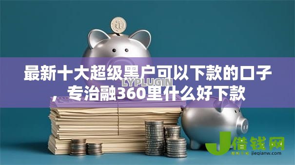 最新十大超级黑户可以下款的口子，专治融360里什么好下款