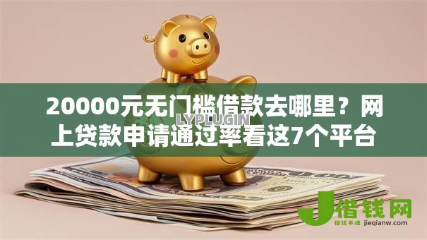 20000元无门槛借款去哪里?网上贷款申请通过率看这7个平台 20000元无门槛借款去哪里?网上贷款申请通过率看这7个平台