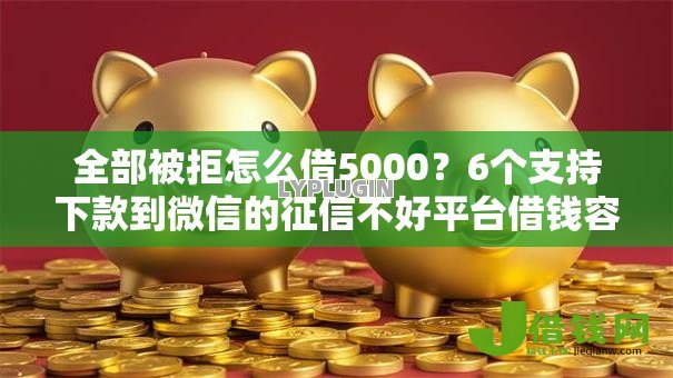 全部被拒怎么借5000？6个支持下款到微信的征信不好平台借钱容易通过