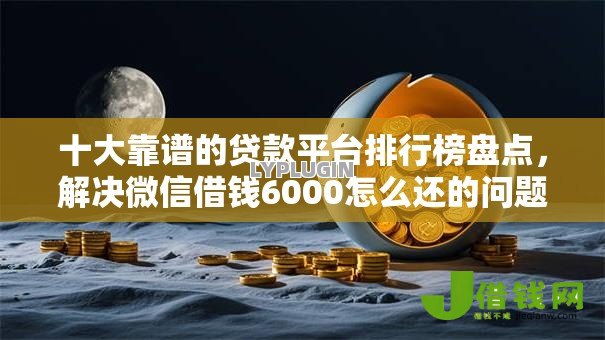 十大靠谱的贷款平台排行榜盘点,解决微信借钱6000怎么还的问题 十大靠谱的贷款平台排行榜盘点,解决微信借钱6000怎么还的问题