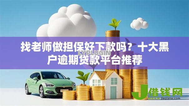 找老师做担保好下款吗？十大黑户逾期贷款平台推荐