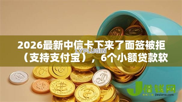 2026最新中信卡下来了面签被拒(支持支付宝),6个小额贷款软件无私分享 2026最新中信卡下来了面签被拒(支持支付宝),6个小额贷款软件无私分享