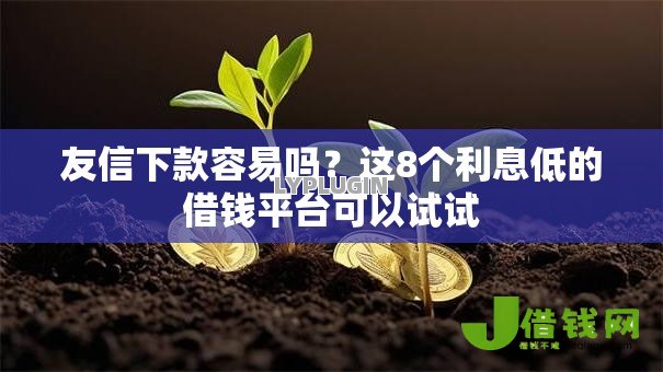 友信下款容易吗？这8个利息低的借钱平台可以试试