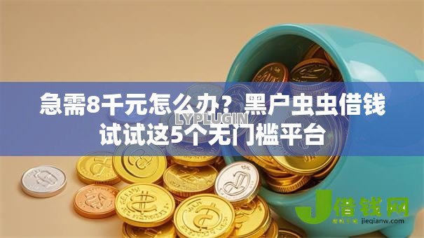 急需8千元怎么办?黑户虫虫借钱试试这5个无门槛平台 急需8千元怎么办?黑户虫虫借钱试试这5个无门槛平台