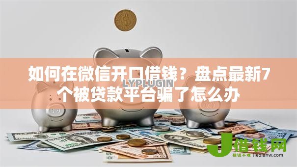 如何在微信开口借钱？盘点最新7个被贷款平台骗了怎么办