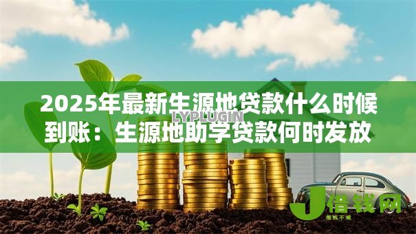 2025年最新生源地贷款什么时候到账:生源地助学贷款何时发放查询 2025年最新生源地贷款什么时候到账:生源地助学贷款何时发放查询