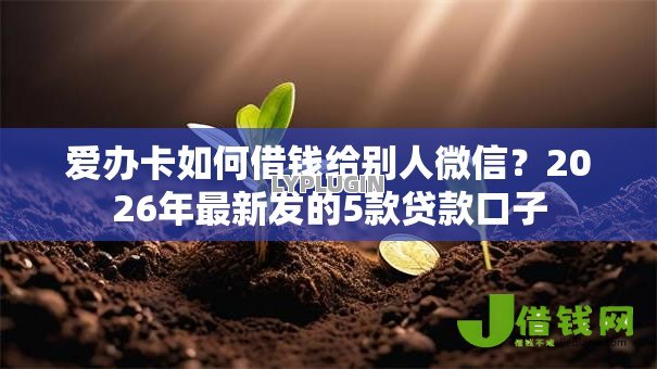 爱办卡如何借钱给别人微信?2026年最新发的5款贷款口子 爱办卡如何借钱给别人微信?2026年最新发的5款贷款口子