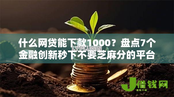 什么网贷能下款1000?盘点7个金融创新秒下不要芝麻分的平台给你参考 什么网贷能下款1000?盘点7个金融创新秒下不要芝麻分的平台给你参考