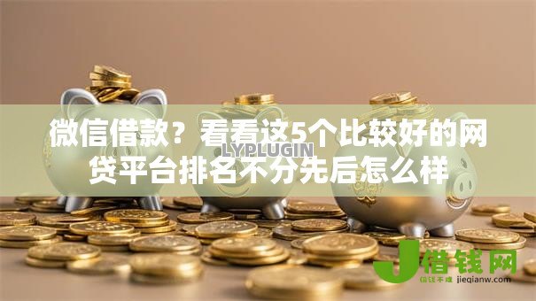 微信借款？看看这5个比较好的网贷平台排名不分先后怎么样