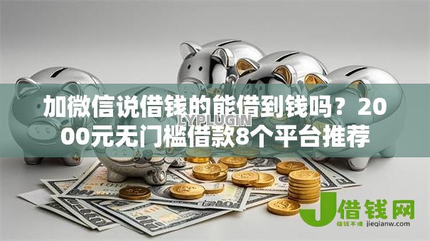 加微信说借钱的能借到钱吗?2000元无门槛借款8个平台推荐 加微信说借钱的能借到钱吗?2000元无门槛借款8个平台推荐