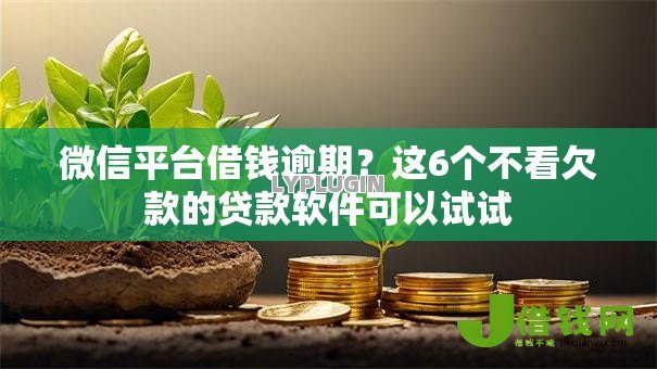 微信平台借钱逾期?这6个不看欠款的贷款软件可以试试 微信平台借钱逾期?这6个不看欠款的贷款软件可以试试