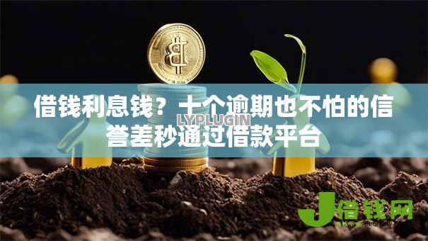 借钱利息钱?十个逾期也不怕的信誉差秒通过借款平台 借钱利息钱?十个逾期也不怕的信誉差秒通过借款平台
